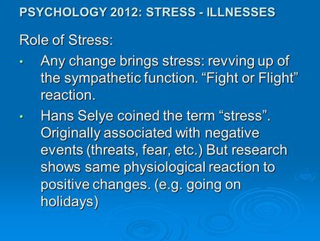 PSYCHOLOGY 2012: STRESS - ILLNESSES Role of Stress: Any change brings stress: revving up of the sympathetic function. “Fight or Flight” reaction. Any change.