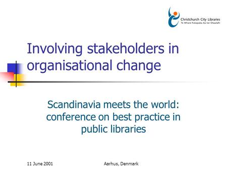 11 June 2001Aarhus, Denmark Involving stakeholders in organisational change Scandinavia meets the world: conference on best practice in public libraries.