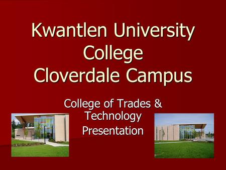 Kwantlen University College Cloverdale Campus College of Trades & Technology Presentation.
