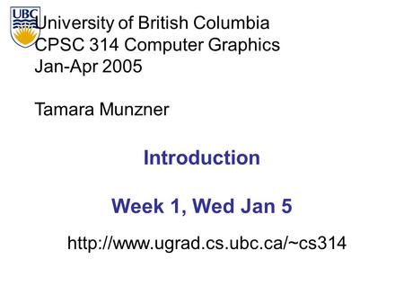 University of British Columbia CPSC 314 Computer Graphics Jan-Apr 2005 Tamara Munzner  Introduction Week 1, Wed Jan 5.