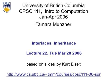 University of British Columbia CPSC 111, Intro to Computation Jan-Apr 2006 Tamara Munzner 1 Interfaces, Inheritance Lecture 22, Tue Mar 28 2006