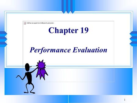1 Chapter 19 Performance Evaluation. 2 And with that they clapped him into irons and hauled him off to the barracks. There he was taught “right turn,”