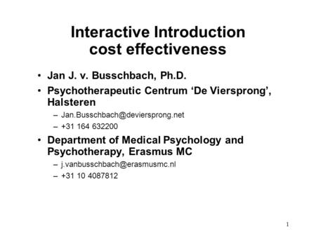 1 Interactive Introduction cost effectiveness Jan J. v. Busschbach, Ph.D. Psychotherapeutic Centrum ‘De Viersprong’, Halsteren