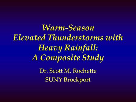 Warm-Season Elevated Thunderstorms with Heavy Rainfall: A Composite Study Dr. Scott M. Rochette SUNY Brockport.