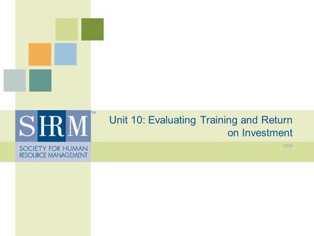Unit 10: Evaluating Training and Return on Investment 2009.