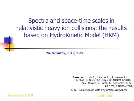 Nantes June 15, 2009 GDRE - 2009 Spectra and space-time scales in relativistic heavy ion collisions: the results based on HydroKinetic Model (HKM) Based.