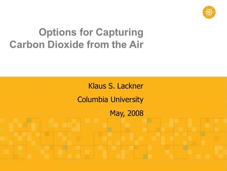Options for Capturing Carbon Dioxide from the Air Klaus S. Lackner Columbia University May, 2008.