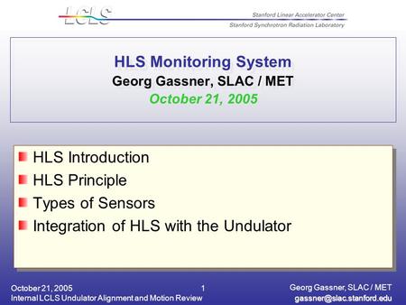 October 21, 2005 Internal LCLS Undulator Alignment and Motion Review Georg Gassner, SLAC / MET 1 HLS Monitoring System Georg.
