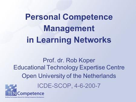Personal Competence Management in Learning Networks Prof. dr. Rob Koper Educational Technology Expertise Centre Open University of the Netherlands ICDE-SCOP,