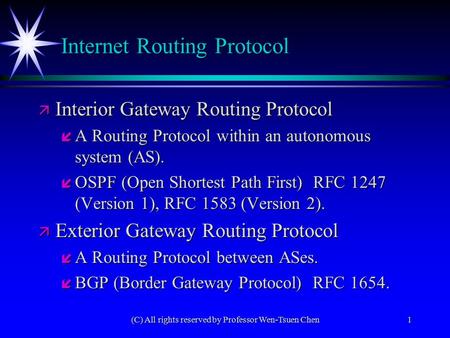 (C) All rights reserved by Professor Wen-Tsuen Chen1 ä Interior Gateway Routing Protocol í A Routing Protocol within an autonomous system (AS). í OSPF.