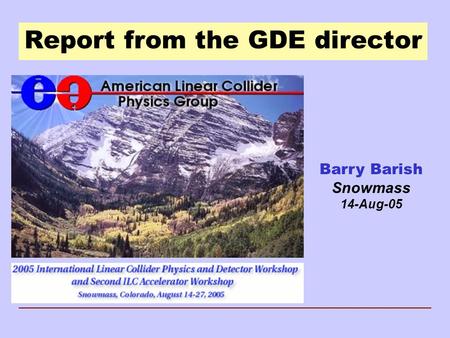 Report from the GDE director Barry Barish Snowmass 14-Aug-05.