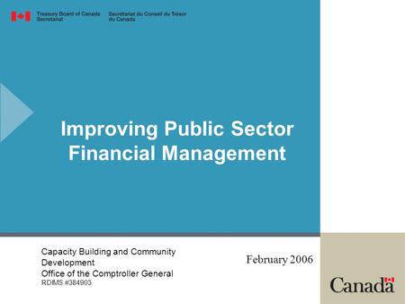 Improving Public Sector Financial Management February 2006 Capacity Building and Community Development Office of the Comptroller General RDIMS #384903.