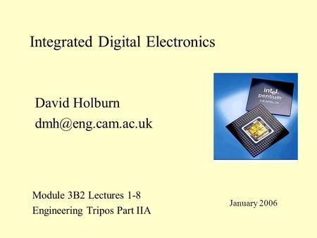 Integrated Digital Electronics Module 3B2 Lectures 1-8 Engineering Tripos Part IIA David Holburn January 2006.