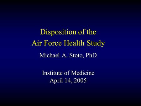 Disposition of the Air Force Health Study Michael A. Stoto, PhD Institute of Medicine April 14, 2005.