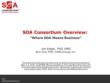 Where SOA Means Business Page: 1 ©2007 Object Management Group SOA Consortium Overview: “Where SOA Means Business” Jon Siegel, PhD, OMG Burc Oral, PhD,