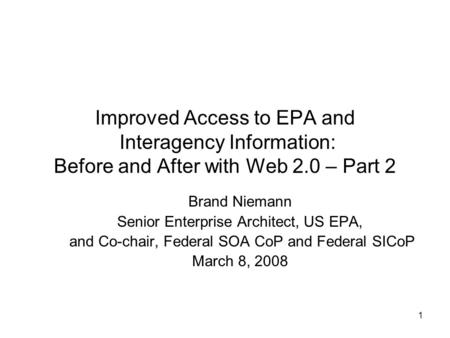1 Improved Access to EPA and Interagency Information: Before and After with Web 2.0 – Part 2 Brand Niemann Senior Enterprise Architect, US EPA, and Co-chair,