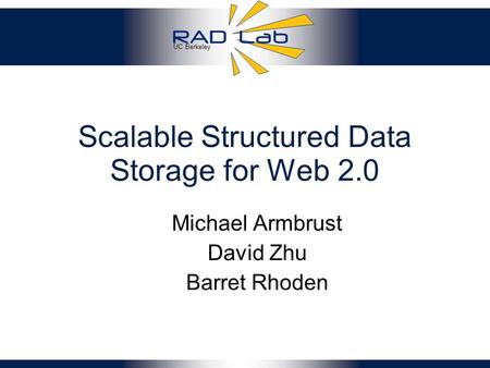UC Berkeley Scalable Structured Data Storage for Web 2.0 Michael Armbrust David Zhu Barret Rhoden.