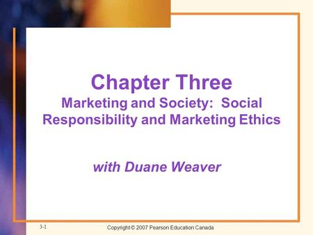 Copyright © 2007 Pearson Education Canada 3-1 Chapter Three Marketing and Society: Social Responsibility and Marketing Ethics with Duane Weaver.