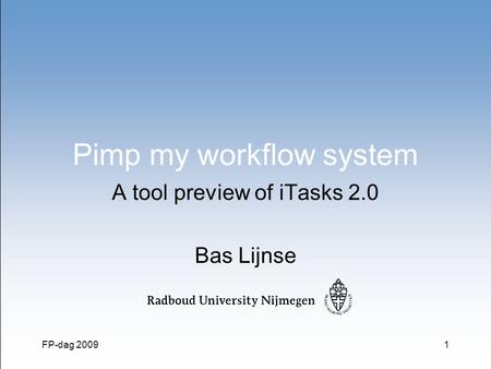 FP-dag 20091 Pimp my workflow system A tool preview of iTasks 2.0 Bas Lijnse.