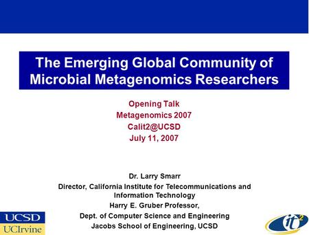The Emerging Global Community of Microbial Metagenomics Researchers Opening Talk Metagenomics 2007 July 11, 2007 Dr. Larry Smarr Director,