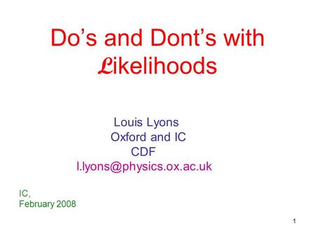 1 Do’s and Dont’s with L ikelihoods Louis Lyons Oxford and IC CDF IC, February 2008.