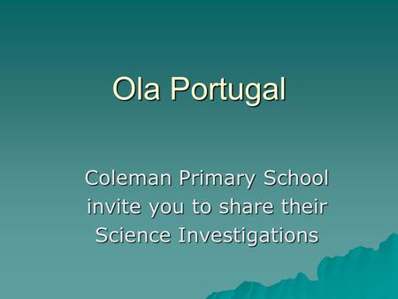 Ola Portugal Coleman Primary School invite you to share their Science Investigations.