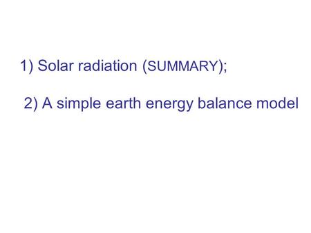 1) Solar radiation ( SUMMARY ); 2) A simple earth energy balance model.