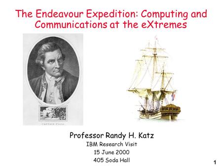 1 The Endeavour Expedition: Computing and Communications at the eXtremes Professor Randy H. Katz IBM Research Visit 15 June 2000 405 Soda Hall.