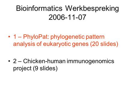 Bioinformatics Werkbespreking 2006-11-07 1 – PhyloPat: phylogenetic pattern analysis of eukaryotic genes (20 slides) 2 – Chicken-human immunogenomics project.
