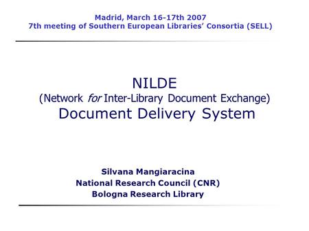 NILDE ( Network for Inter-Library Document Exchange) Document Delivery System Silvana Mangiaracina National Research Council (CNR) Bologna Research Library.