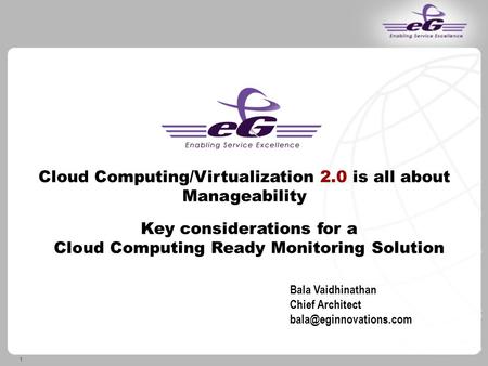 1 Cloud Computing/Virtualization 2.0 is all about Manageability Key considerations for a Cloud Computing Ready Monitoring Solution Bala Vaidhinathan Chief.
