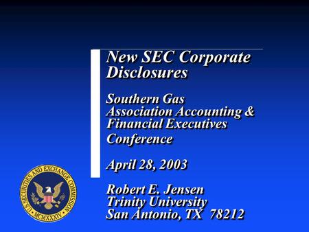 New SEC Corporate Disclosures Southern Gas Association Accounting & Financial Executives Conference April 28, 2003 Robert E. Jensen Trinity University.