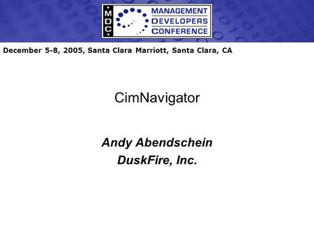 December 5-8, 2005, Santa Clara Marriott, Santa Clara, CA CimNavigator Andy Abendschein DuskFire, Inc.
