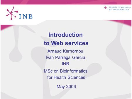 Introduction to Web services MSc on Bioinformatics for Health Sciences May 2006 Arnaud Kerhornou Iván Párraga García INB.