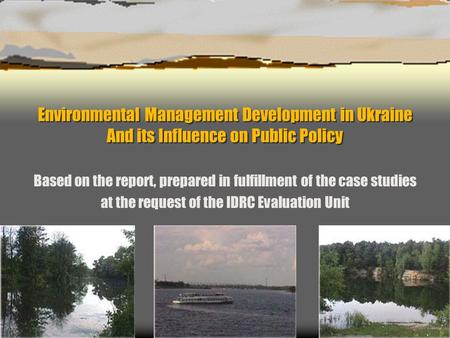 Environmental Management Development in Ukraine And its Influence on Public Policy Based on the report, prepared in fulfillment of the case studies at.