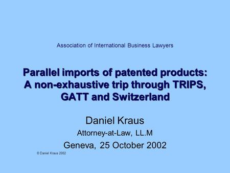 Parallel imports of patented products: A non-exhaustive trip through TRIPS, GATT and Switzerland Association of International Business Lawyers Parallel.