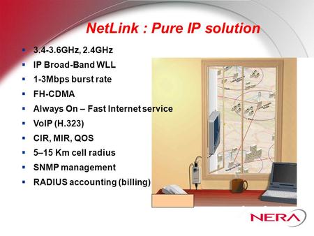 NetLink : Pure IP solution  3.4-3.6GHz, 2.4GHz  IP Broad-Band WLL  1-3Mbps burst rate  FH-CDMA  Always On – Fast Internet service  VoIP (H.323) 