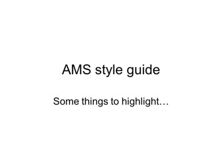AMS style guide Some things to highlight…. Overall 8.5” by 11” paper Double-spaced on one side only At least 1” margins on all sides 12 point font All.