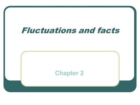 Fluctuations and facts Chapter 2. R. Lucas (1977) «Understanding Business Cycles» “…[understanding] business cycles means constructing a model in the.