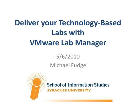 Deliver your Technology-Based Labs with VMware Lab Manager 5/6/2010 Michael Fudge.