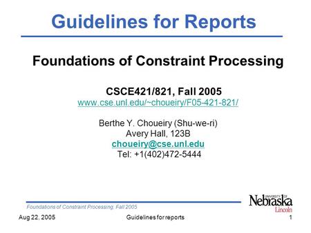 Foundations of Constraint Processing, Fall 2005 Aug 22, 2005Guidelines for reports1 Foundations of Constraint Processing CSCE421/821, Fall 2005 www.cse.unl.edu/~choueiry/F05-421-821/