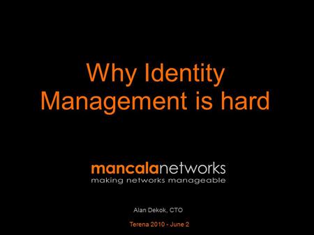 Alan Dekok, CTO Terena 2010 - June 2 Why Identity Management is hard.