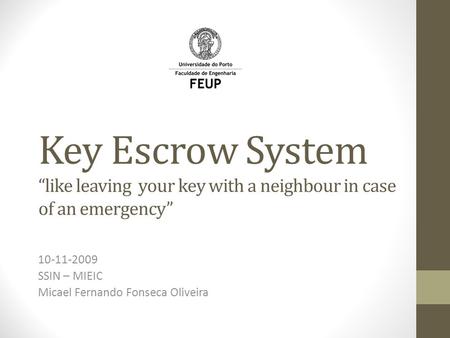 Key Escrow System “like leaving your key with a neighbour in case of an emergency” 10-11-2009 SSIN – MIEIC Micael Fernando Fonseca Oliveira.