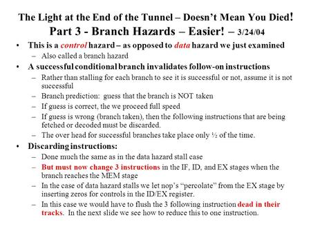 The Light at the End of the Tunnel – Doesn’t Mean You Died ! Part 3 - Branch Hazards – Easier! – 3/24/04 This is a control hazard – as opposed to data.