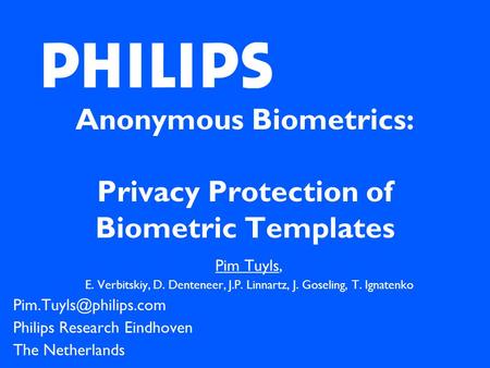 Anonymous Biometrics: Privacy Protection of Biometric Templates Pim Tuyls, E. Verbitskiy, D. Denteneer, J.P. Linnartz, J. Goseling, T. Ignatenko