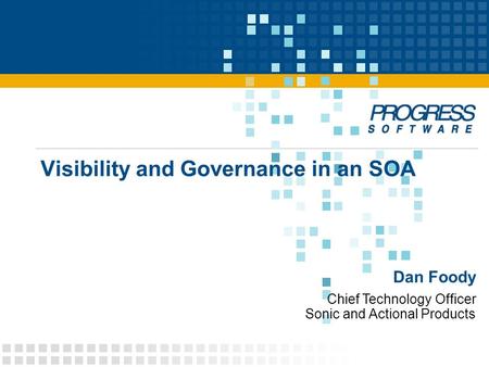 Chief Technology Officer Sonic and Actional Products Dan Foody Visibility and Governance in an SOA.