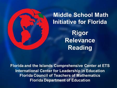 Middle School Math Initiative for Florida Rigor Relevance Reading Florida and the Islands Comprehensive Center at ETS International Center for Leadership.