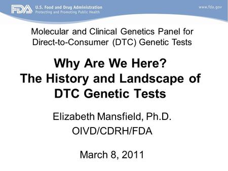 Why Are We Here? The History and Landscape of DTC Genetic Tests Elizabeth Mansfield, Ph.D. OIVD/CDRH/FDA March 8, 2011 Molecular and Clinical Genetics.