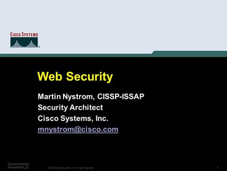 1 © 2003 Cisco Systems, Inc. All rights reserved. Session Number Presentation_ID Web Security Martin Nystrom, CISSP-ISSAP Security Architect Cisco Systems,