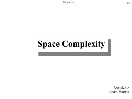 Complexity 11-1 Complexity Andrei Bulatov Space Complexity.